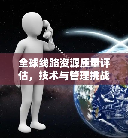 全球线路资源质量评估，技术与管理挑战