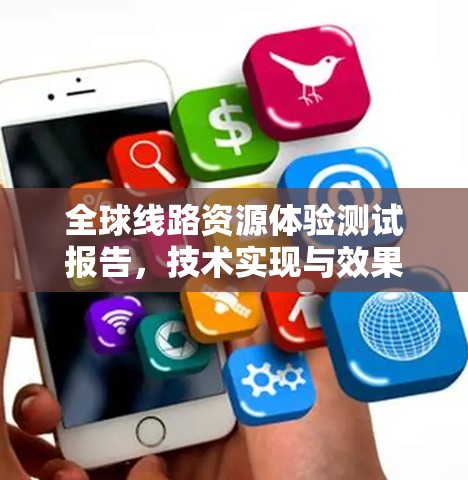 全球线路资源体验测试报告，技术实现与效果评估