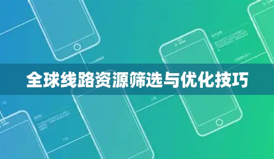 全球线路资源筛选与优化技巧