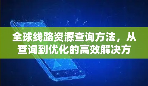 全球线路资源查询方法，从查询到优化的高效解决方案