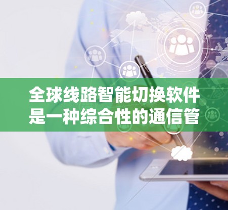 全球线路智能切换软件是一种综合性的通信管理系统，旨在管理国际范围内的网络设备和通信环境。以下是该软件的详细分析