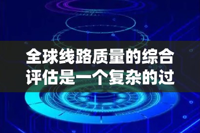 全球线路质量的综合评估是一个复杂的过程,涉及多个方面和方法。以下是一些关键步骤和方法,帮助您全面评估电力系统中的线路质量 全球线路质量的综合评估是一个复杂的过程,涉及多个方面和方法。以下是一些关键步骤和方法,帮助您全面评估电力系统中的线路质量