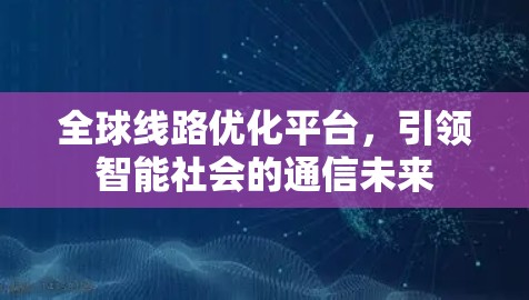 全球线路优化平台，引领智能社会的通信未来