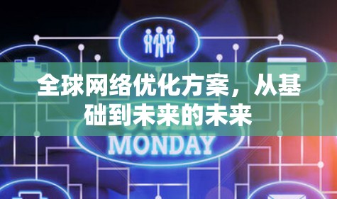全球网络优化方案,从基础到未来的未来 全球网络优化方案,从基础到未来的未来