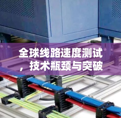全球线路速度测试，技术瓶颈与突破之分析
