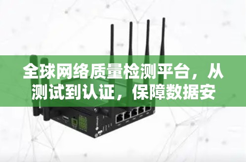 全球网络质量检测平台，从测试到认证，保障数据安全与通信质量