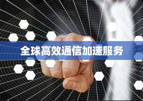 全球高效通信加速服务 全球高效通信加速服务