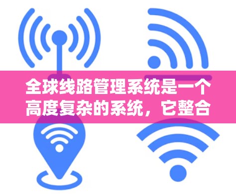 全球线路管理系统是一个高度复杂的系统,它整合了交通、通信、计算机技术和管理学知识,主要用于规划、设计和运营全球交通网络。以下是对该系统的详细分析 全球线路管理系统是一个高度复杂的系统,它整合了交通、通信、计算机技术和管理学知识,主要用于规划、设计和运营全球交通网络。以下是对该系统的详细分析
