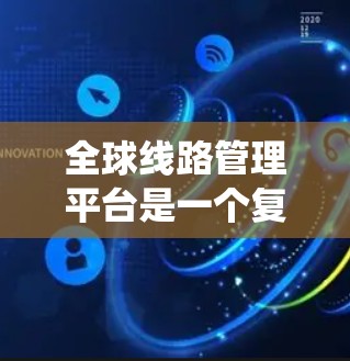 全球线路管理平台是一个复杂的系统，旨在优化全球运输网络，满足乘客需求并促进经济发展。以下是该平台的详细分析
