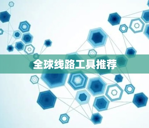 全球线路工具推荐 全球线路工具推荐