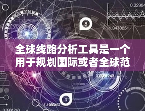 全球线路分析工具是一个用于规划国际或者全球范围内的交通、航空或其他交通线路的工具。这类工具可以帮助用户快速找到最优的路线,规划出行方案,或者进行交通分析。以下是一些常见的全球线路分析工具 全球线路分析工具是一个用于规划国际或者全球范围内的交通、航空或其他交通线路的工具。这类工具可以帮助用户快速找到最优的路线,规划出行方案,或者进行交通分析。以下是一些常见的全球线路分析工具