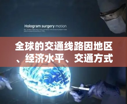 全球的交通线路因地区、经济水平、交通方式、政策等多种因素而有所不同。以下是一些主要的全球交通方式及其特点的对比