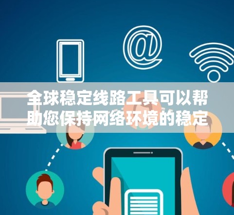 全球稳定线路工具可以帮助您保持网络环境的稳定,确保数据传输和服务器运行的高效性。以下是一些常用的全球稳定线路工具推荐 全球稳定线路工具可以帮助您保持网络环境的稳定,确保数据传输和服务器运行的高效性。以下是一些常用的全球稳定线路工具推荐