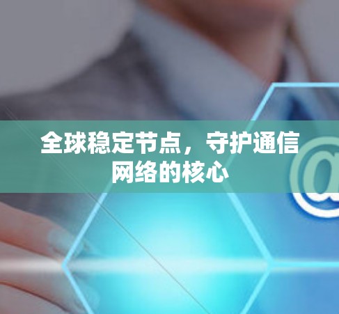全球稳定节点，守护通信网络的核心