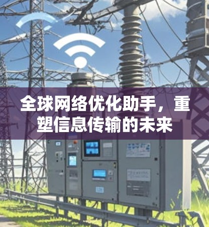全球网络优化助手,重塑信息传输的未来 全球网络优化助手,重塑信息传输的未来