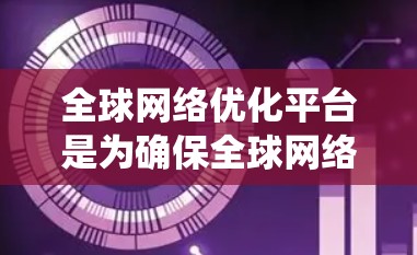 全球网络优化平台是为确保全球网络环境高效、稳定和安全而开发的系统。它整合了丰富的功能，帮助用户优化网络架构，提高性能和用户体验。以下是该平台的主要功能和使用场景