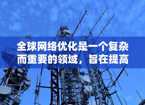 全球网络优化是一个复杂而重要的领域，旨在提高网络性能、增强安全性并支持更广泛的功能。以下是对全球网络优化的系统性分析和学习建议