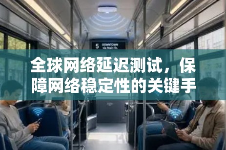 全球网络延迟测试,保障网络稳定性的关键手段 全球网络延迟测试,保障网络稳定性的关键手段