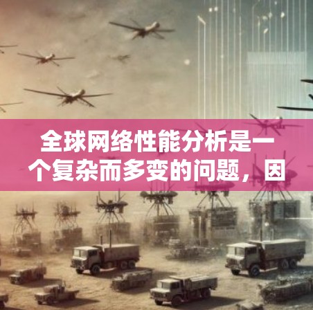 全球网络性能分析是一个复杂而多变的问题，因为它涉及到多个因素，包括技术、地理位置、网络架构以及政策法规等。以下是一份简要的全球网络性能分析，涵盖全球主要国家的网络状况以及整体趋势