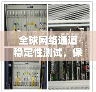 全球网络通道稳定性测试,保障网络连接的创新解决方案 全球网络通道稳定性测试,保障网络连接的创新解决方案
