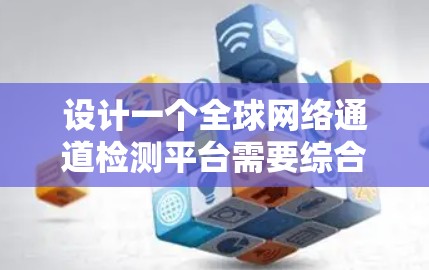 设计一个全球网络通道检测平台需要综合考虑多个方面，才能有效检测和应对网络中的异常流量。以下是一个分步的设计建议