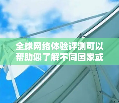 全球网络体验评测可以帮助您了解不同国家或地区的网络状况,通常包括速度、延迟、稳定性、连接方式、信号情况等。以下是几个常用的测试地点及其网络体验 全球网络体验评测可以帮助您了解不同国家或地区的网络状况,通常包括速度、延迟、稳定性、连接方式、信号情况等。以下是几个常用的测试地点及其网络体验