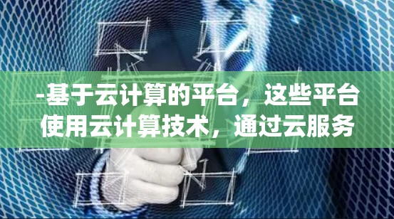 -基于云计算的平台，这些平台使用云计算技术，通过云服务提供商（如AWS、Azure、Google Cloud等）提供全球范围内的网络服务。例如，云服务器、物联网设备、云计算服务等