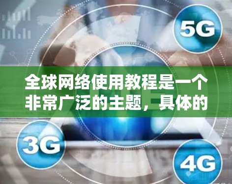 全球网络使用教程是一个非常广泛的主题，具体的内容会根据你的使用场景、设备类型和目标用户来有所不同。以下是一些通用的全球网络使用教程，涵盖基本操作、安全措施、设备管理、用户控制等