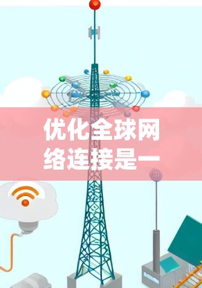 优化全球网络连接是一个复杂但重要的任务,涉及多个层面的分析和设计。以下是一个系统化的解决方案,结合了从现状分析到具体实施的各个步骤 优化全球网络连接是一个复杂但重要的任务,涉及多个层面的分析和设计。以下是一个系统化的解决方案,结合了从现状分析到具体实施的各个步骤