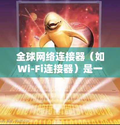 全球网络连接器（如Wi-Fi连接器）是一种用于在不同设备之间建立通信连接的软件工具。以下是全球网络连接器的配置方法，适用于不同设备类型