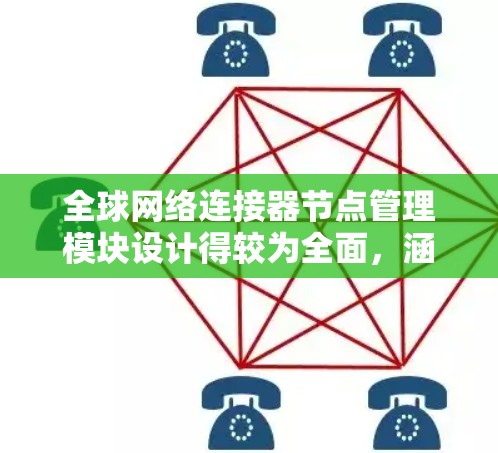 全球网络连接器节点管理模块设计得较为全面，涵盖了从管理节点到维护和监控的多个方面，用户可以根据需求选择和管理不同的功能模块。以下是对该模块的详细分析和建议