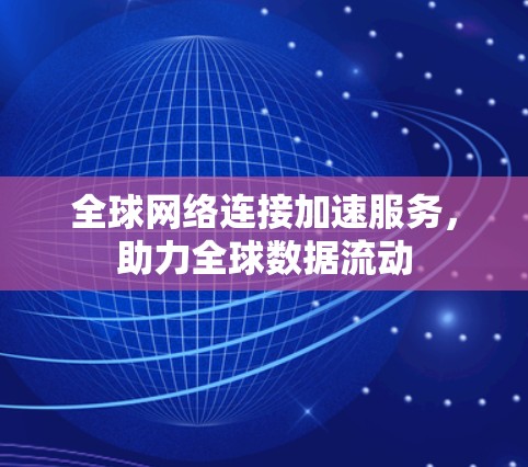 全球网络连接加速服务，助力全球数据流动