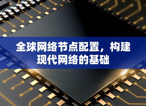 全球网络节点配置，构建现代网络的基础