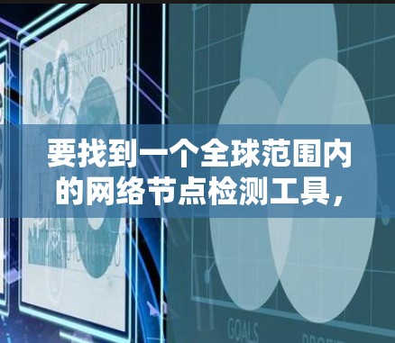 要找到一个全球范围内的网络节点检测工具，以下是一些推荐