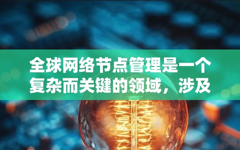 全球网络节点管理是一个复杂而关键的领域,涉及多个方面和挑战。以下是详细的总结和建议 全球网络节点管理是一个复杂而关键的领域,涉及多个方面和挑战。以下是详细的总结和建议