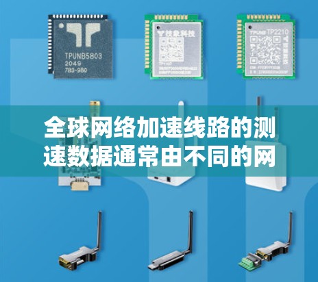 全球网络加速线路的测速数据通常由不同的网络设备和测试平台提供，具体来说，这些数据主要来自以下几个方面
