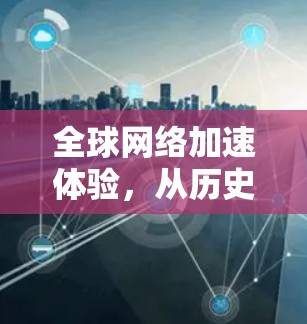 全球网络加速体验，从历史到未来