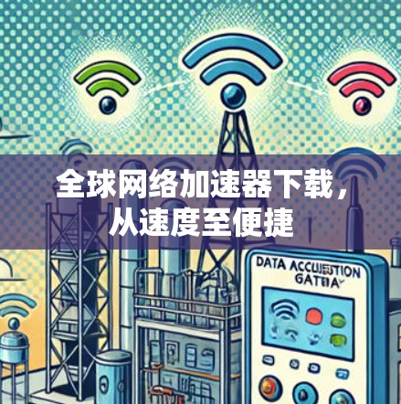 全球网络加速器下载，从速度至便捷