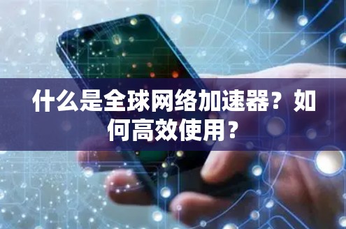 什么是全球网络加速器？如何高效使用？