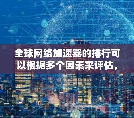 全球网络加速器的排行可以根据多个因素来评估,以下是一些主要的网络加速器及其特点,供参考 全球网络加速器的排行可以根据多个因素来评估,以下是一些主要的网络加速器及其特点,供参考