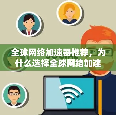 全球网络加速器推荐，为什么选择全球网络加速器？