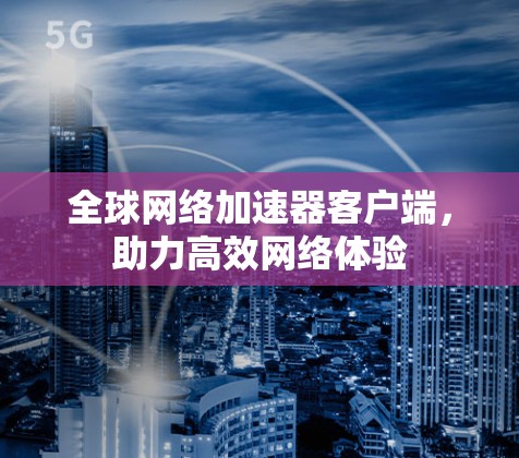 全球网络加速器客户端，助力高效网络体验