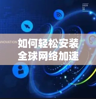 如何轻松安装全球网络加速器，提升您的网络下载速度