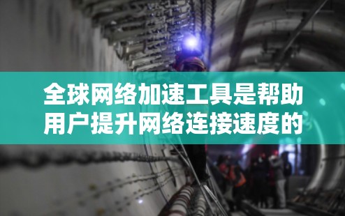 全球网络加速工具是帮助用户提升网络连接速度的软件或服务。以下是对这些工具的详细分析