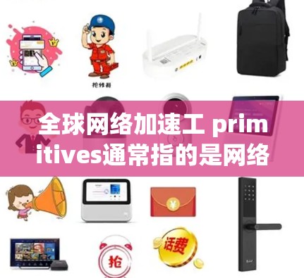 全球网络加速工 primitives通常指的是网络加速工具的实现，这些工具用于提高网络性能、减少延迟、优化数据传输等。以下是一些可能涉及的全球网络加速工具 primitives的理论和实现内容
