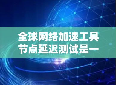 全球网络加速工具节点延迟测试是一个关键因素,直接影响用户体验。以下是对这些工具延迟测试的分析和建议 全球网络加速工具节点延迟测试是一个关键因素,直接影响用户体验。以下是对这些工具延迟测试的分析和建议