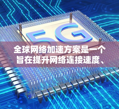 全球网络加速方案是一个旨在提升网络连接速度、减少延迟和减少延迟的措施。全球范围内的加速方案通常包括以下几个方面