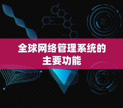 全球网络管理系统的主要功能 全球网络管理系统的主要功能