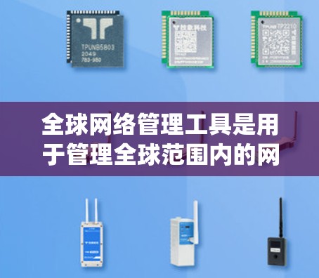 全球网络管理工具是用于管理全球范围内的网络设备和用户的一种软件，涵盖不同地区的网络管理需求。以下是系统性的学习计划