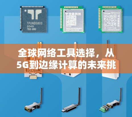 全球网络工具选择,从5G到边缘计算的未来挑战 全球网络工具选择,从5G到边缘计算的未来挑战